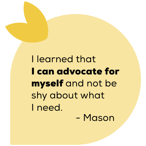 2025-camp-report-mason I learned that I can advocate for myself and not be shy about what I need. Mason.